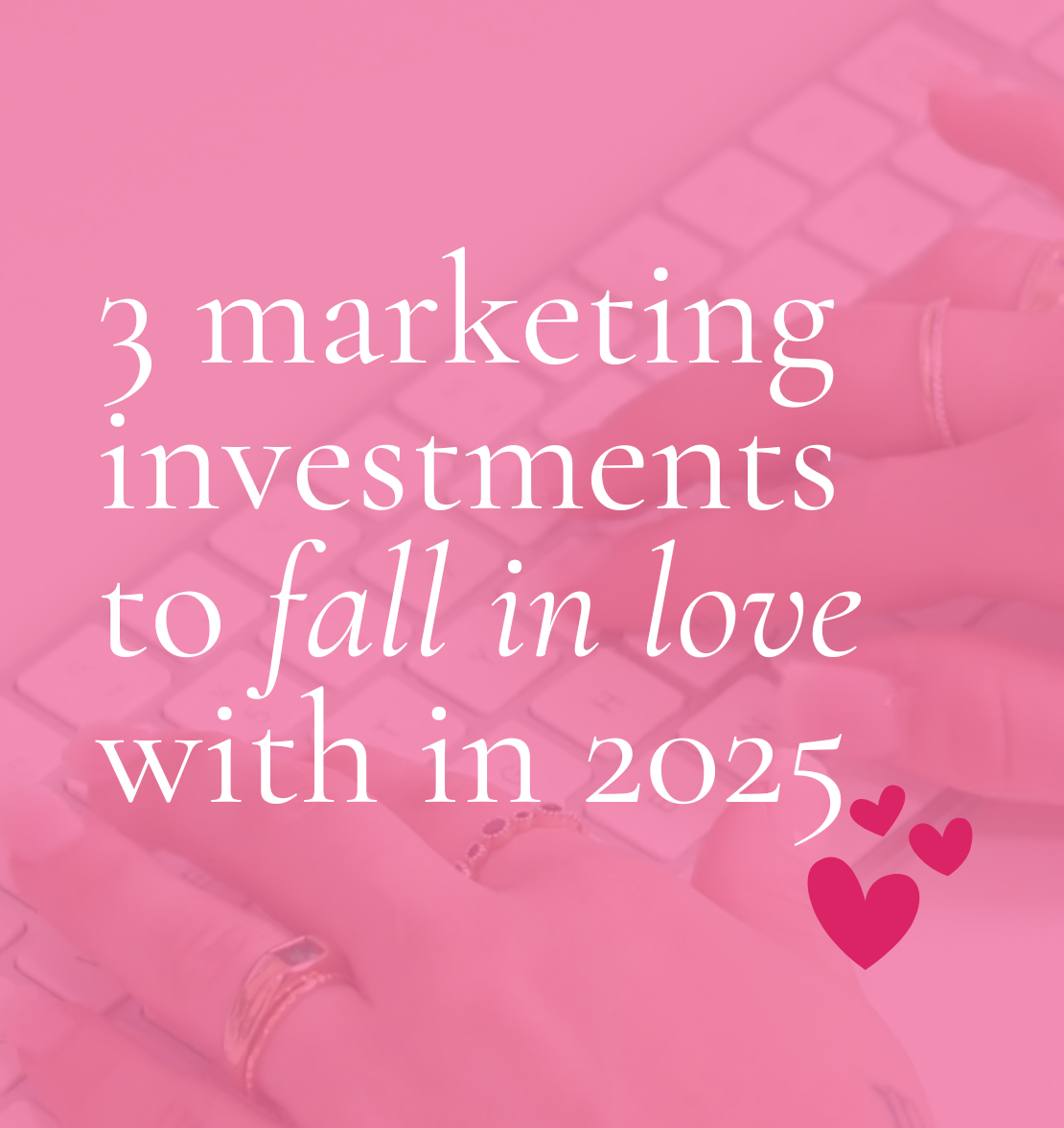 graphic that says 3 marketing investments to fall in love with in 2025